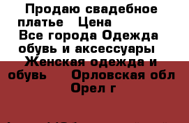 Продаю свадебное платье › Цена ­ 12 000 - Все города Одежда, обувь и аксессуары » Женская одежда и обувь   . Орловская обл.,Орел г.